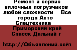 •	Ремонт и сервис вилочных погрузчиков (любой сложности) - Все города Авто » Спецтехника   . Приморский край,Спасск-Дальний г.